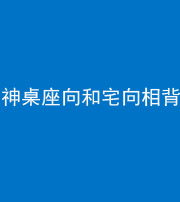 龙潭阴阳风水化煞一百六十八——神桌座向和宅向相背